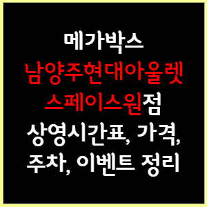 메가박스 남양주현대아울렛 스페이스원 상영시간표, 가격, 주차, 할인, 이벤트 정리