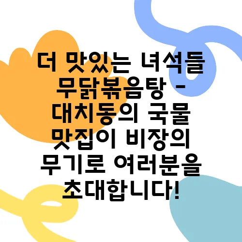 더 맛있는 녀석들 무닭볶음탕 - 대치동의 국물 맛집이 비장의 무기로 여러분을 초대합니다!