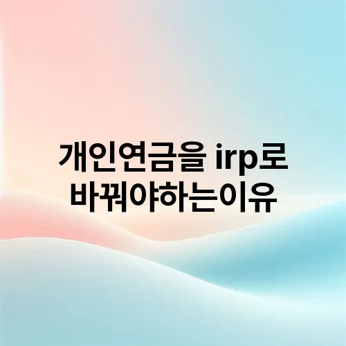 개인연금을 irp로바꿔야하는이유