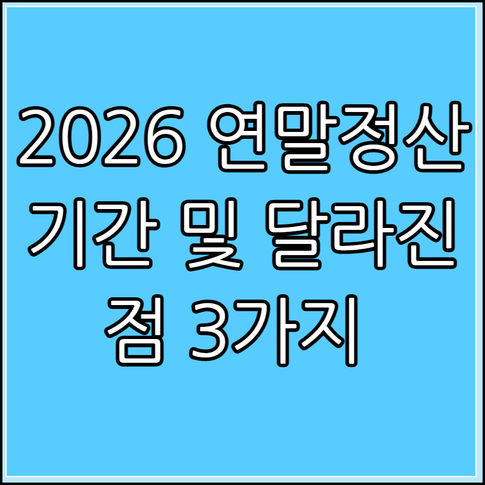 2026 연말정산 기간 및 달라진 점 3가지