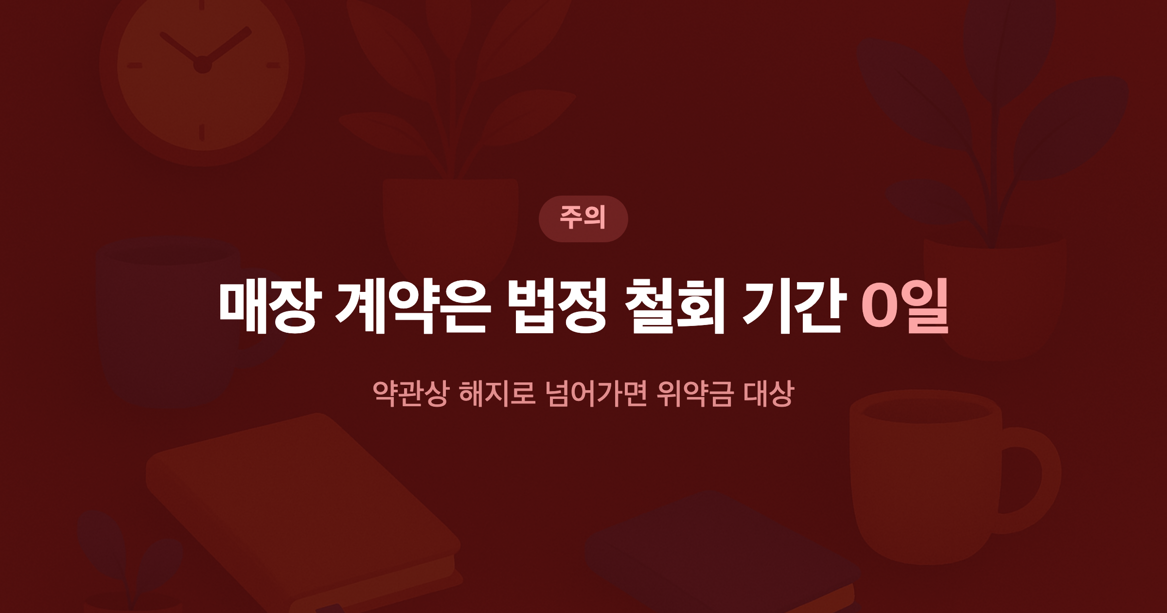 매장 계약은 법정 철회 기간 0일 약관상 해지로 넘어가면 위약금 대상