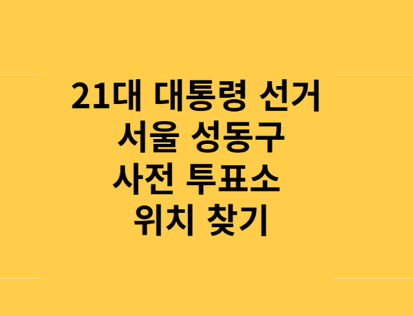 21대 대통령 선거 서울 성동구 사전투표소 총정리