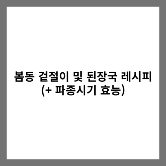 봄동 겉절이 및 된장국 레시피 (+ 파종시기 효능)