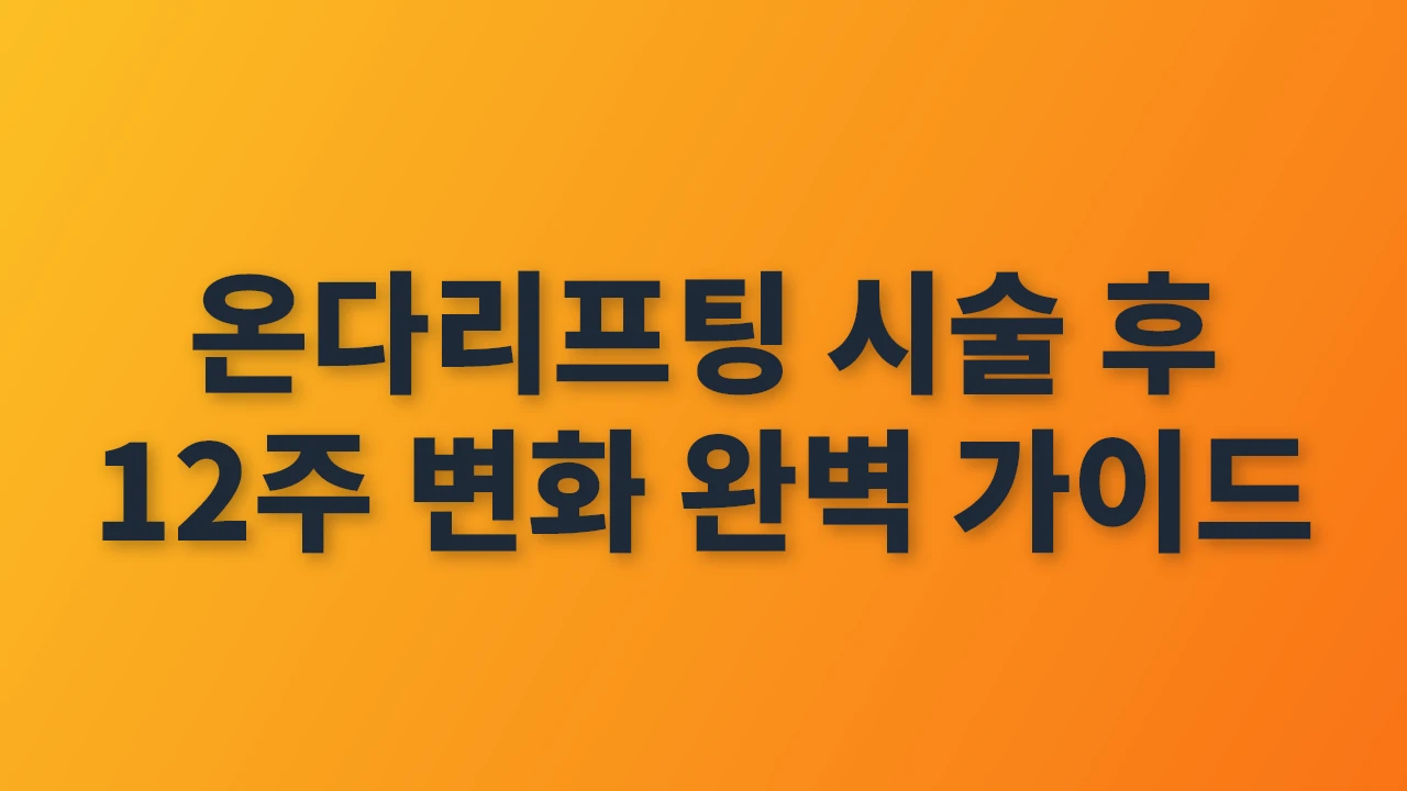 온다리프팅 시술 후 12주 변화와 관리