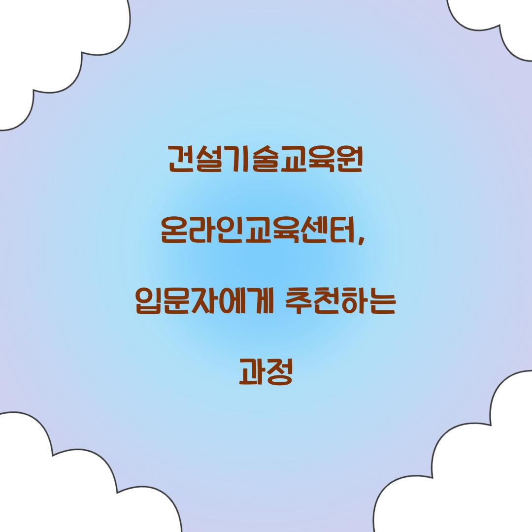건설기술교육원 온라인교육센터, 입문자에게 추천하는 과정