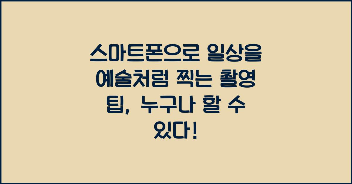 스마트폰으로 일상을 예술처럼 찍는 촬영 팁