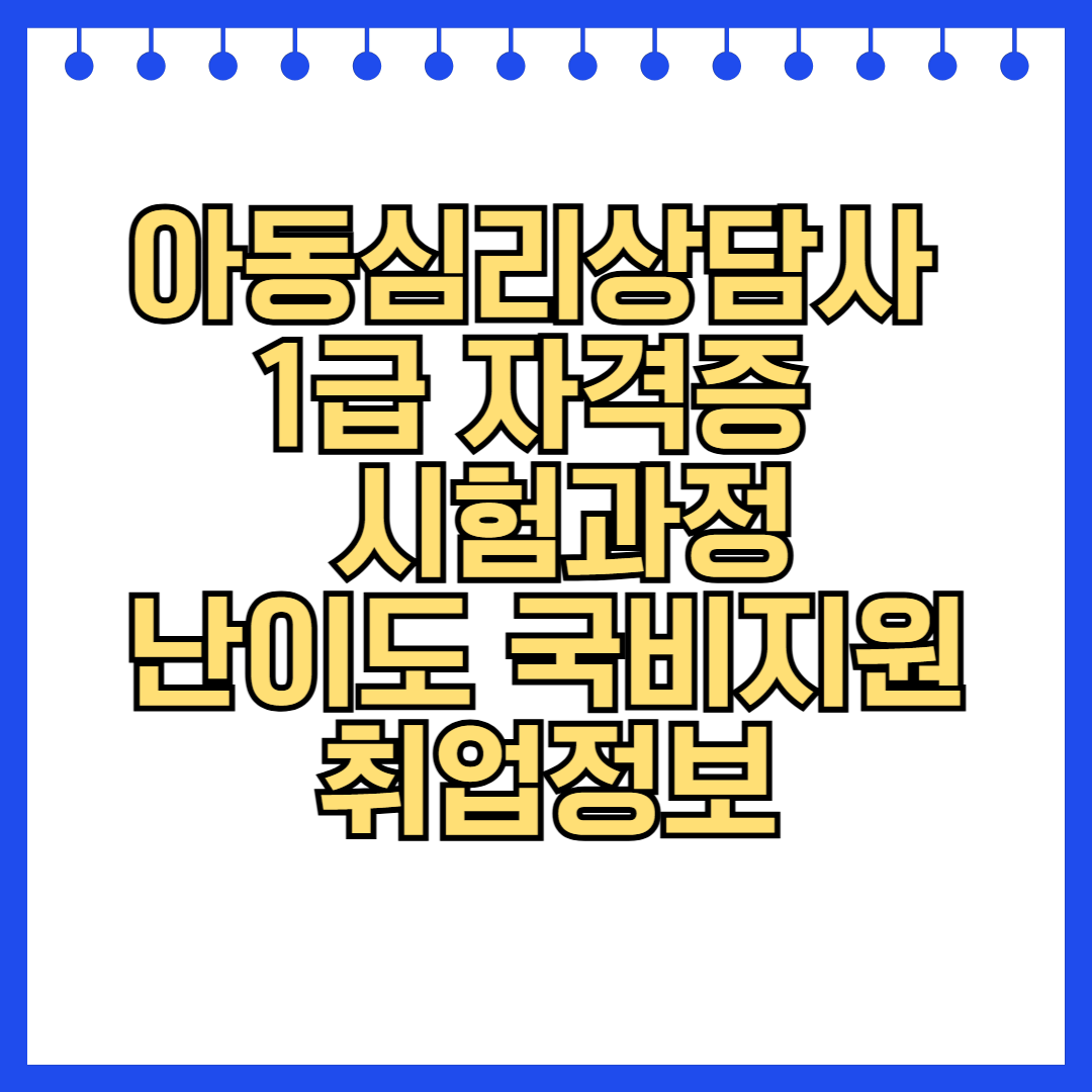 아동심리상담사 1급 자격증 시험과정 난이도 국비지원 취업정보