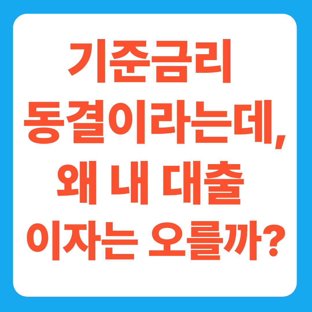 기준금리 동결이라는데, 왜 내 대출 이자는 오를까?