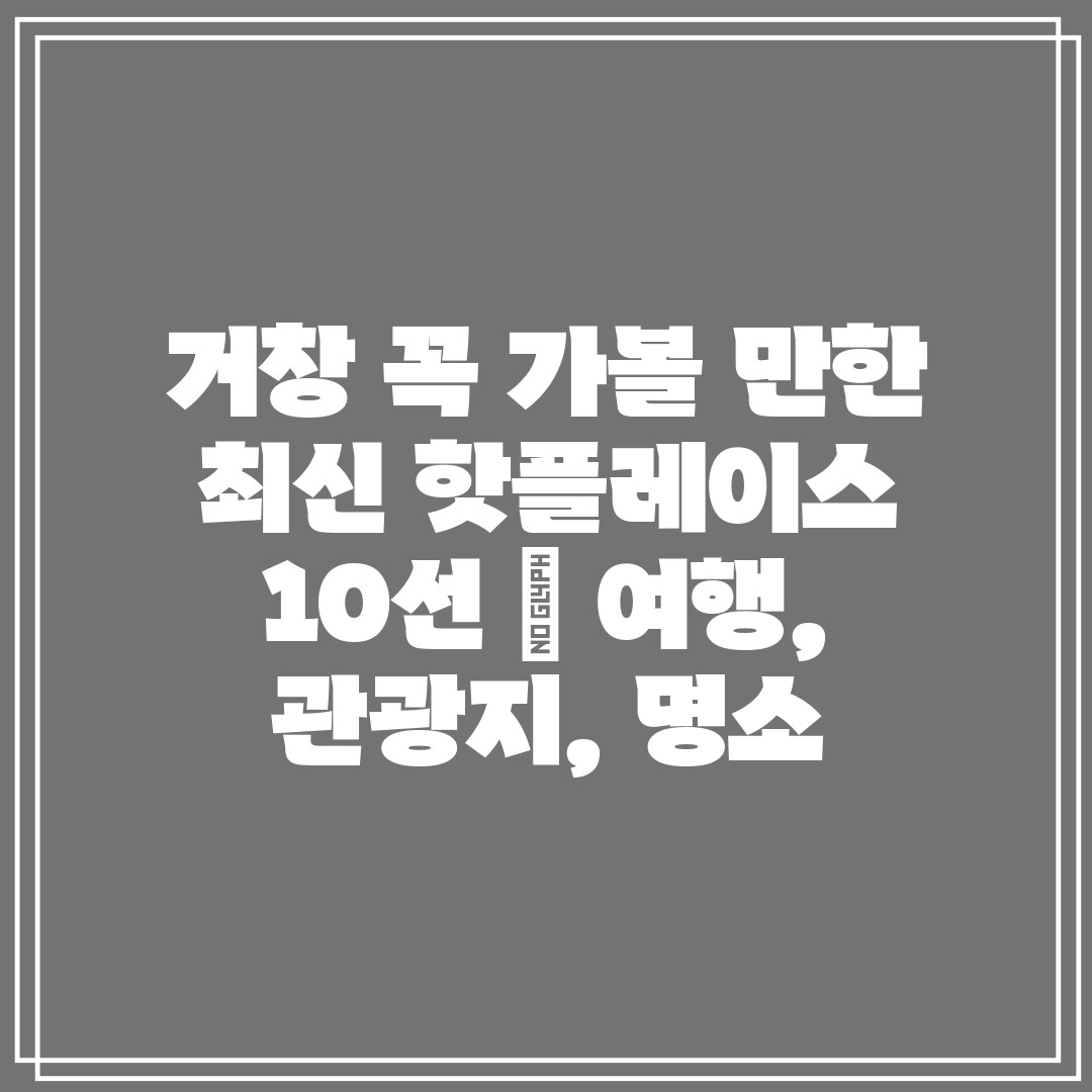 거창 꼭 가볼 만한 최신 핫플레이스 10선 여행, 관