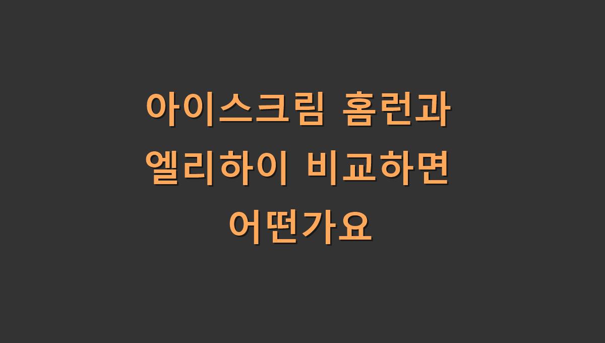 아이스크림 홈런과 엘리하이 비교하면 어떤가요