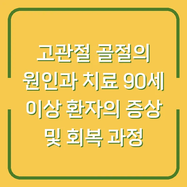 고관절 골절의 원인과 치료 90세 이상 환자의 증상 및 회복 과정