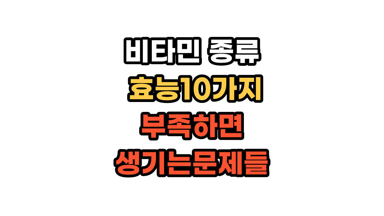 비타민 종류와 효능 10가지, 부족하면 생기는 문제들