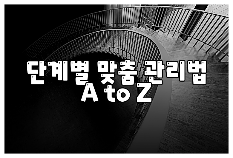 단계별 맞춤 관리법 A to Z