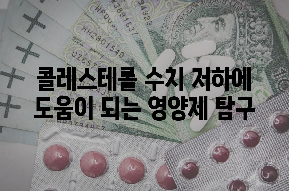 콜레스테롤 수치 저하에 도움이 되는 영양제 탐구