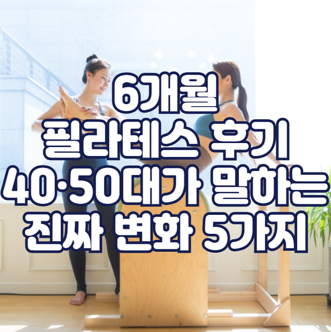 6개월 필라테스 후기, 40·50대가 말하는 진짜 변화 5가지