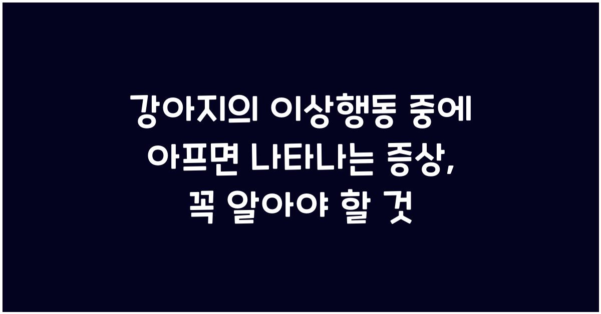 강아지의 이상행동 중에 아프면 나타나는 증상