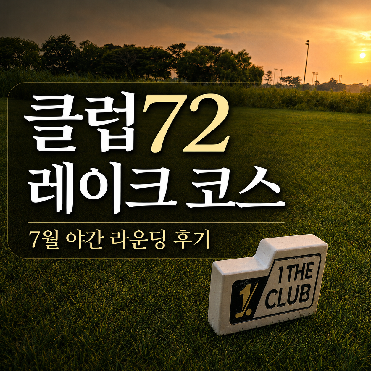 클럽72 레이크 코스 후기, 야간 라운딩 솔직 리뷰