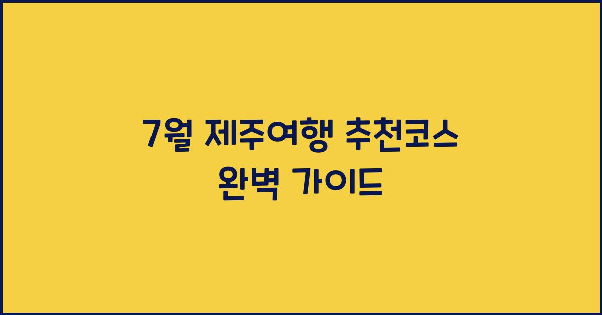7월 제주여행 추천코스