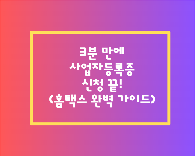 3분 만에 사업자등록증 신청 끝! (홈택스 완벽 가이드)