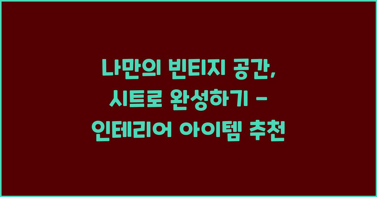 나만의 빈티지 공간, 시트로 완성하기