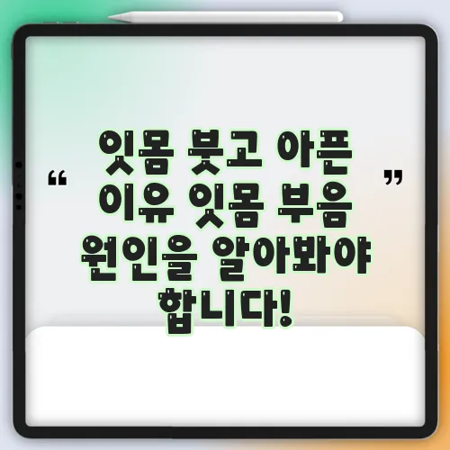잇몸 붓고 아픈 이유 잇몸 부음 원인을 알아봐야 합니다!