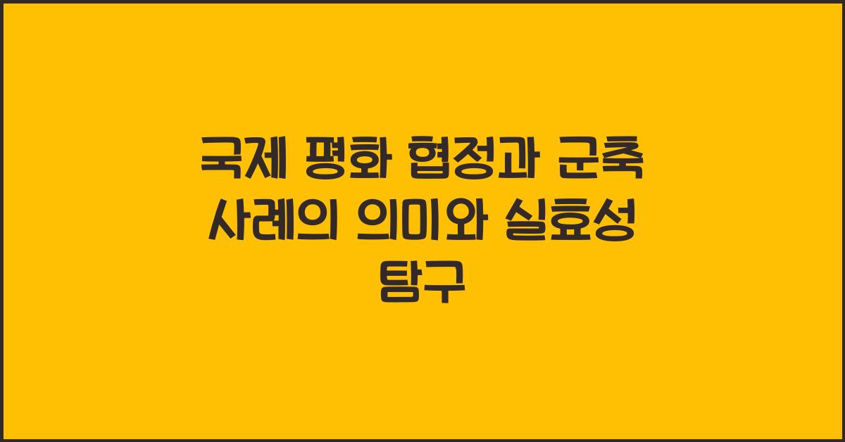 국제 평화 협정과 군축 사례