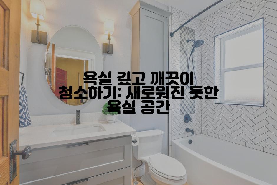 욕실 깊고 깨끗이 청소하기: 새로워진 듯한 욕실 공간