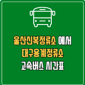 울산신복정류소에서 대구용계정류소 고속버스 시간표 요금 예매