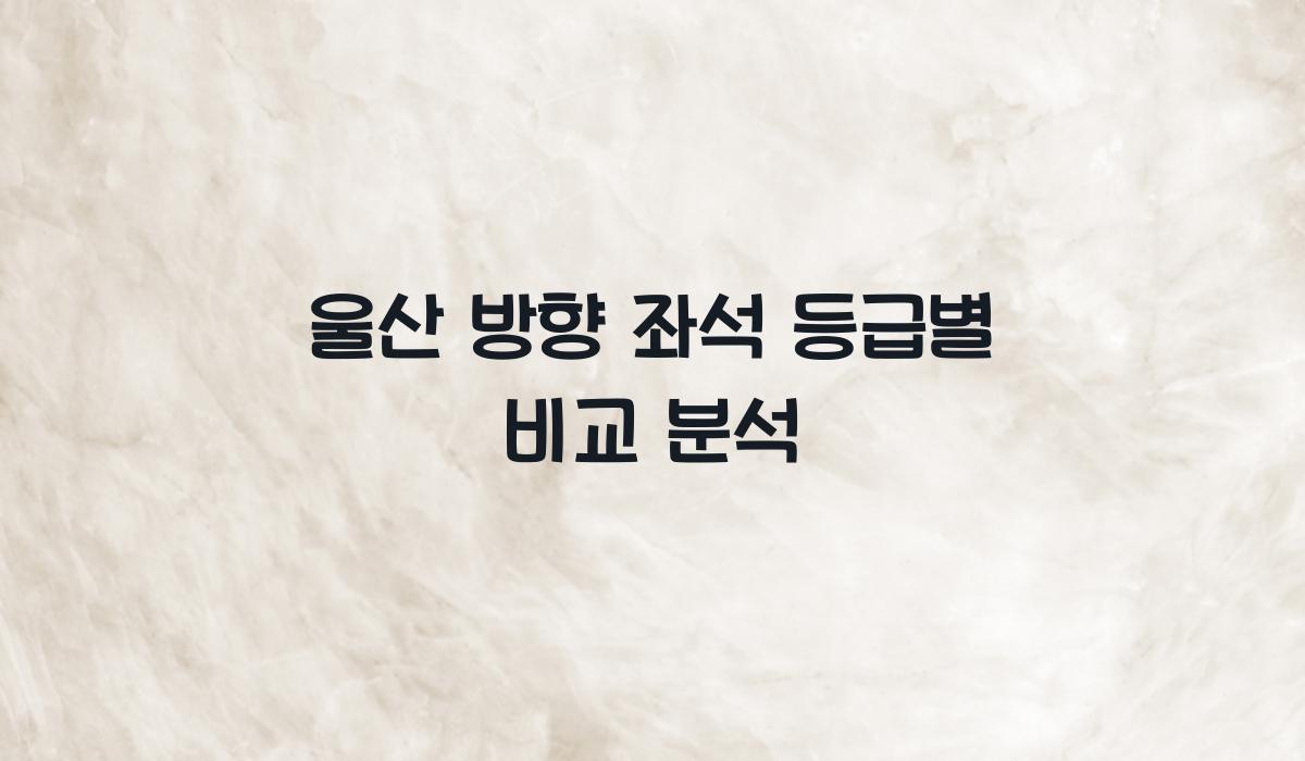 울산 방향 좌석 등급별 비교 분석