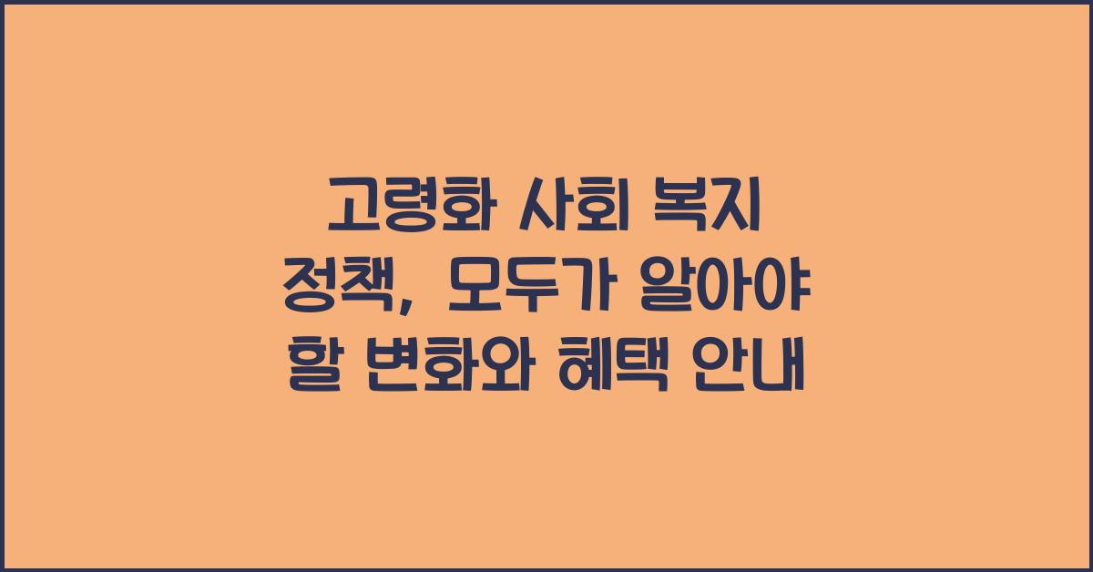 고령화 사회 복지 정책, 모두가 알아야 할 변화