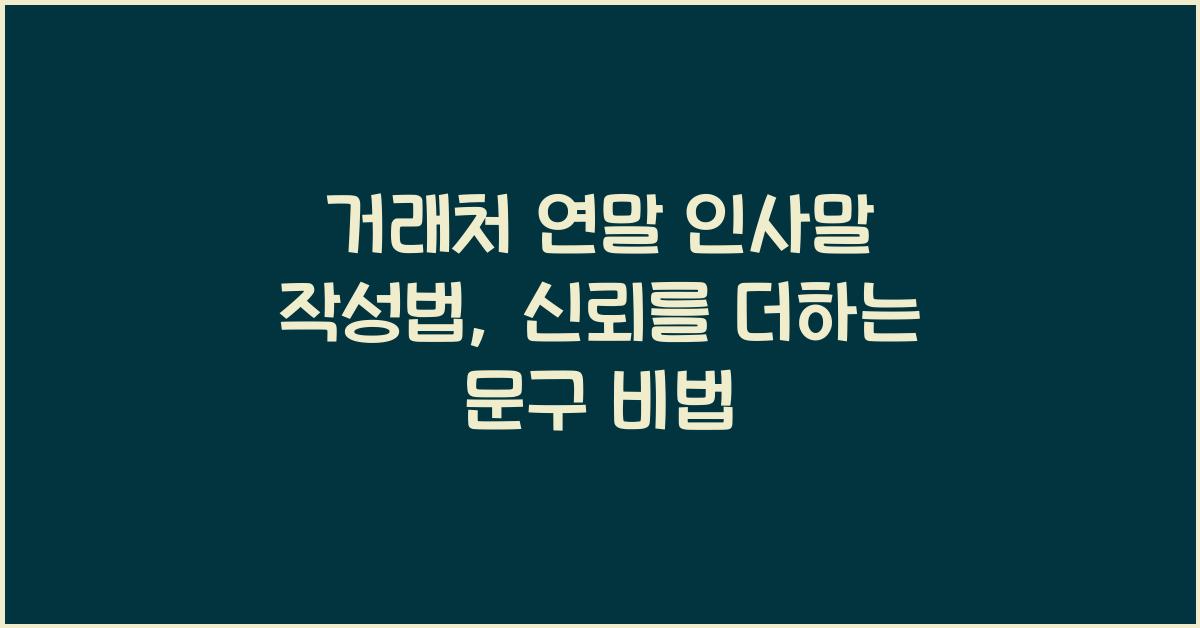 거래처 연말 인사말 작성법 신뢰를 더하는 진심 어린 문구