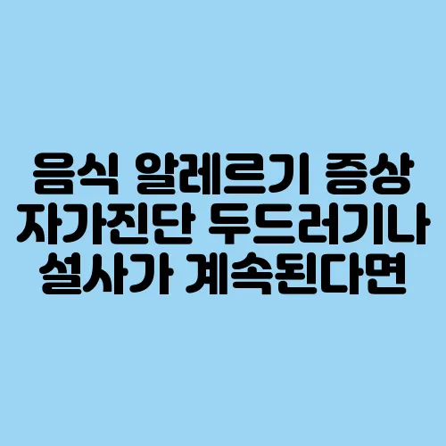 음식 알레르기 증상 자가진단 두드러기나 설사가 계속된다면