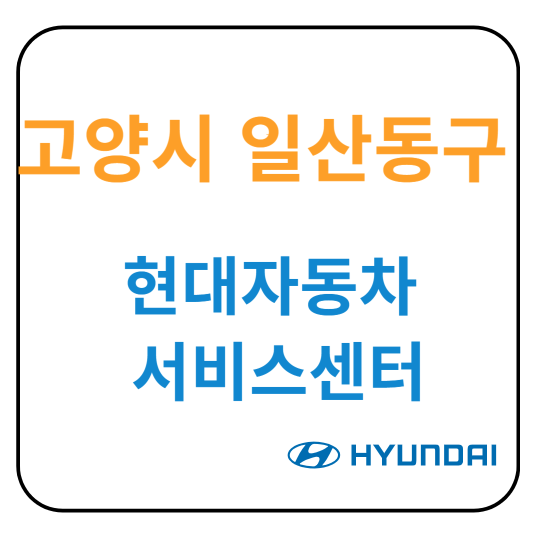 경기도 [고양시 일산동구] 현대자동차 서비스센터(블루핸즈) 예약, 위치, 수리가능 서비스 안내