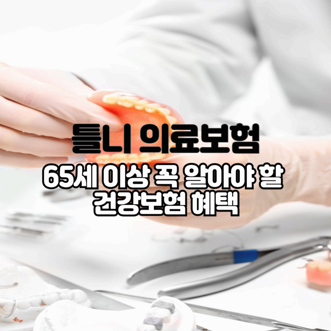 틀니 의료보험, 65세 이상 꼭 알아야 할 건강보험 혜택