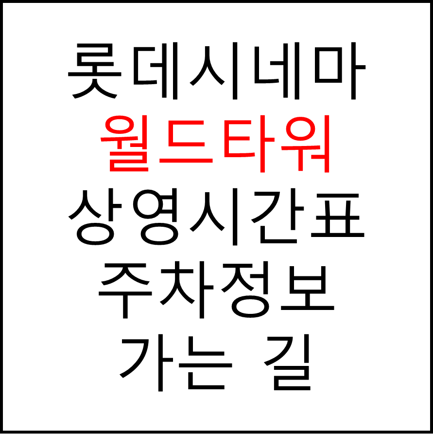롯데시네마 월드타워 실시간 영화상영시간표, 주차요금, 예매하기, 가는방법, 영화관람요금, 할인/이벤트 정보