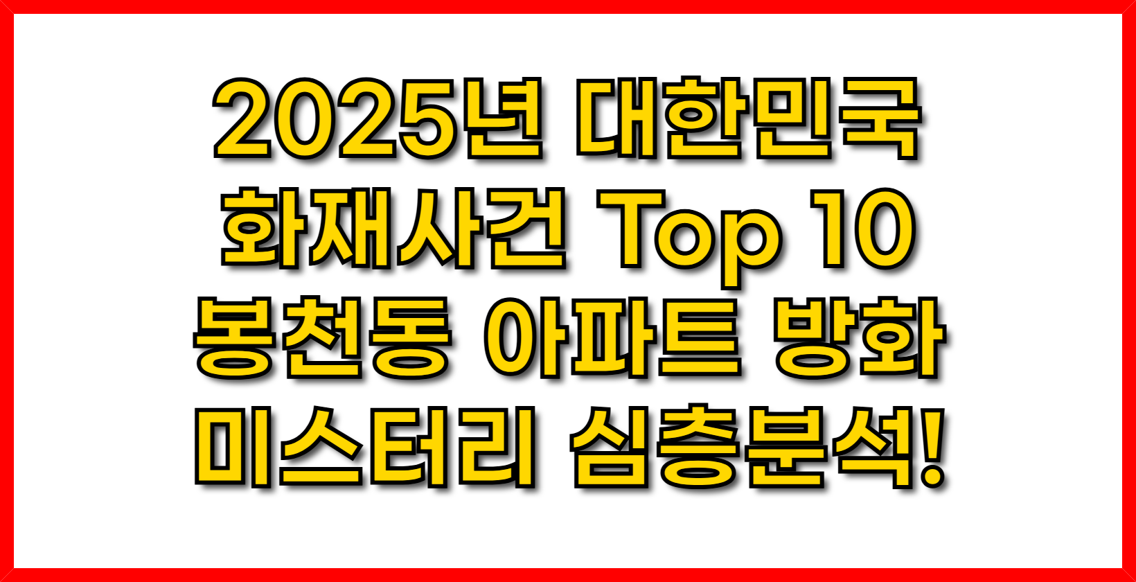 2025년 대한민국 화재사건 Top 10-봉천동 아파트 방화 미스터리 심층분석!