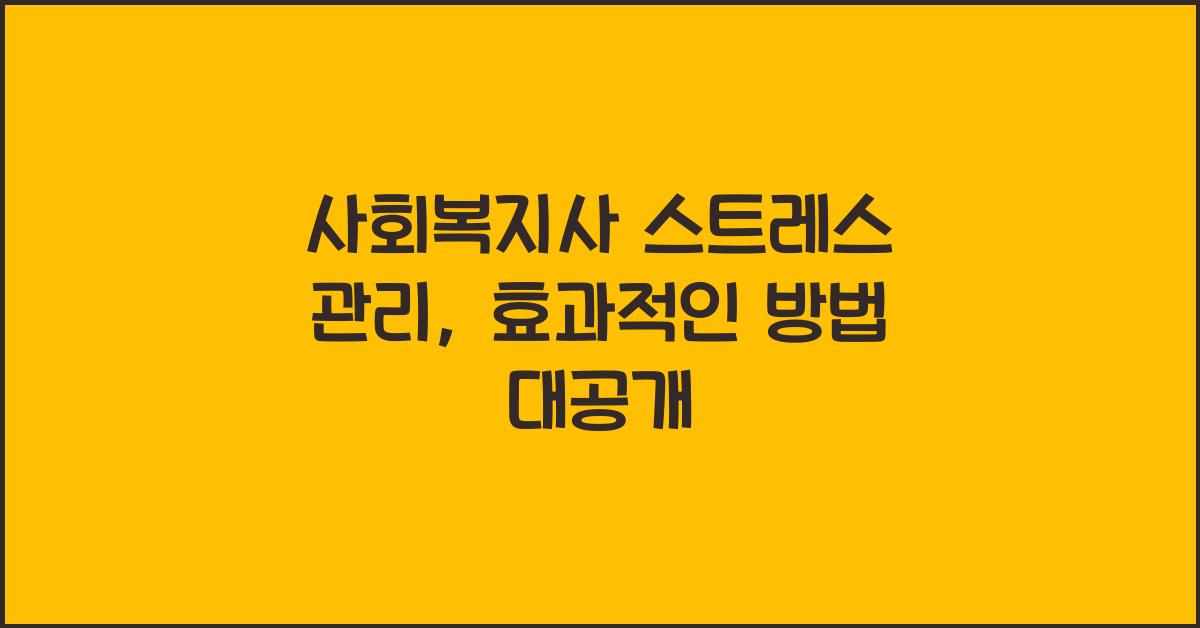 사회복지사 스트레스 관리: 사회복지사의 스트레스를 관리하는 효과적인 방법