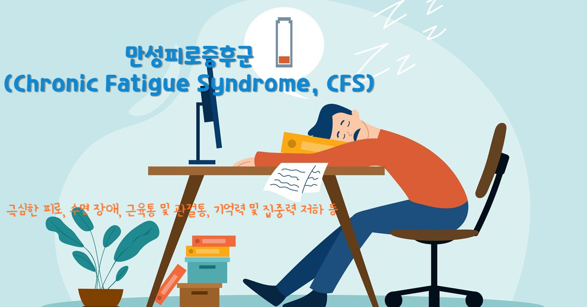 만성피로증후군(Chronic Fatigue Syndrome, CFS)
만성피로증후군의 주요 증상 : 극심한 피로, 수면 장애, 근육통 및 관절통, 기억력 및 집중력 저하 등