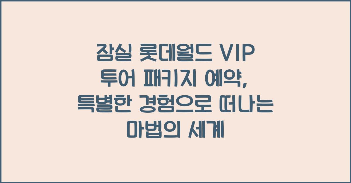 잠실 롯데월드 VIP 투어 패키지 예약