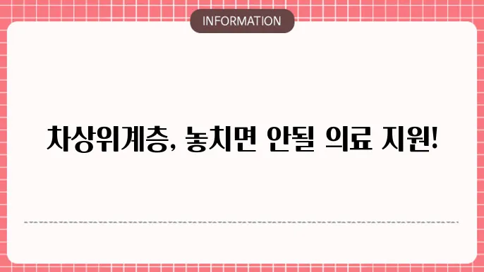 차상위계층 의료혜택 : 꼭 챙쫊e야 할 지원