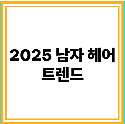 2025 남자 헤어 트렌드