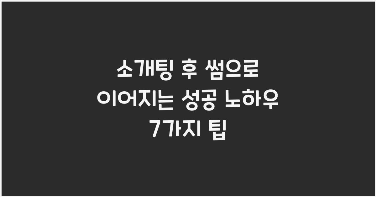 소개팅 후 썸으로 이어지는 성공 노하우