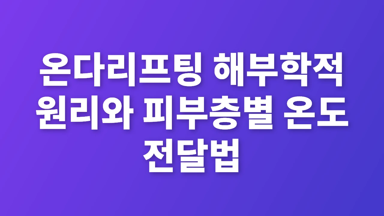 온다리프팅 해부학적 원리와 피부층별 온도 전달법