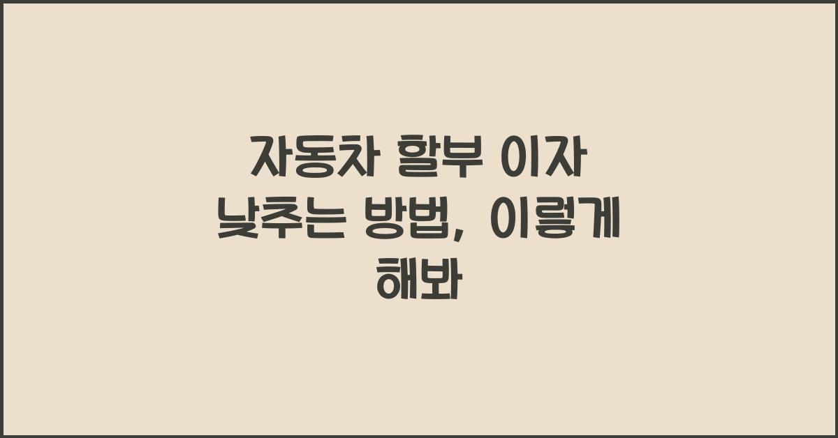 자동차 할부 이자 낮추는 방법