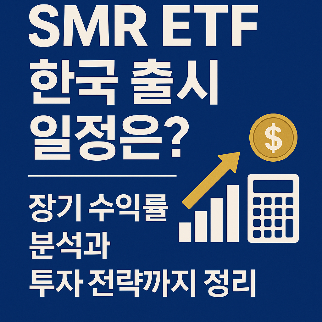 📅 SMR ETF 한국 출시 일정은 언제?|장기 수익률 분석과 투자 전략까지 정리