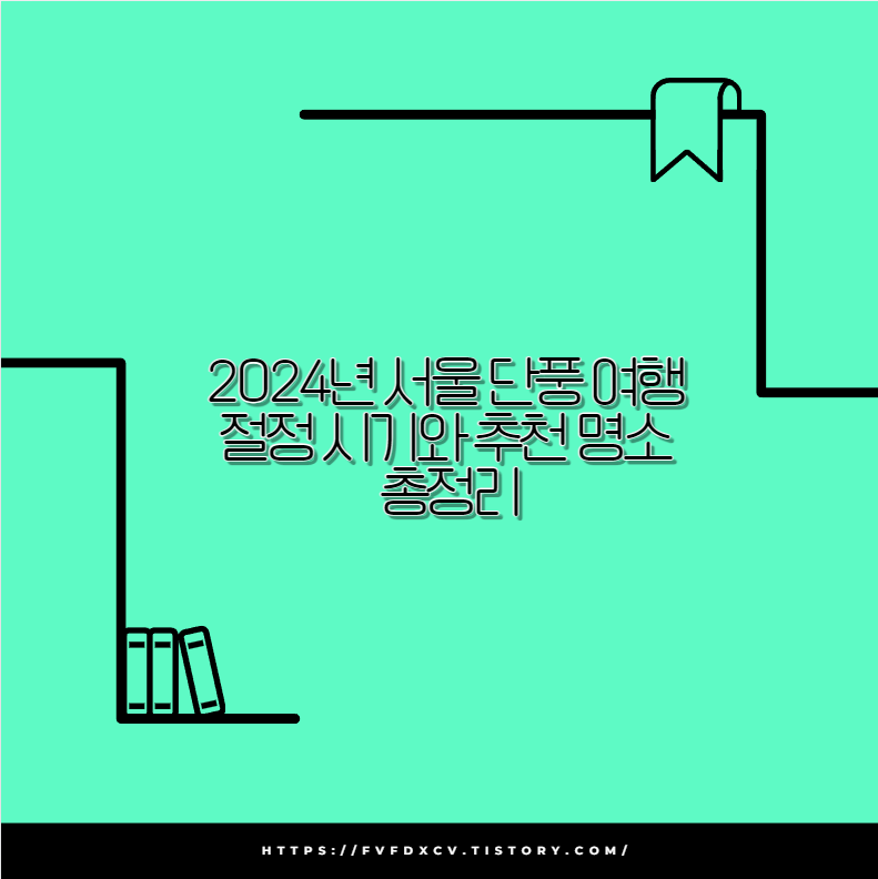 2024년 서울 단풍 여행 절정 시기와 추천 명소 총정리