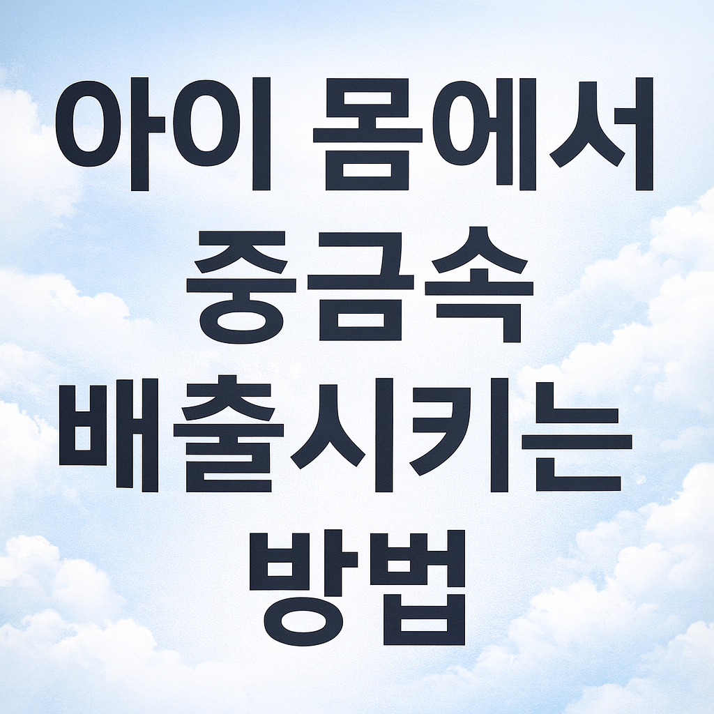 아이 몸에서 중금속 배출시키는 방법 사진