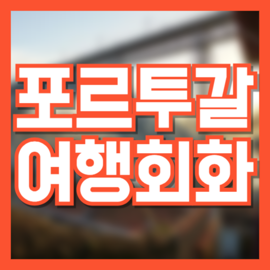 포르투갈 여행 회화(feat.한국어발음기호) 여행가기전 필수!