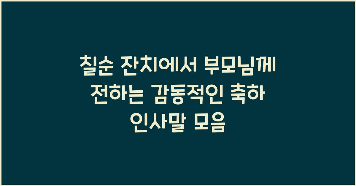 칠순 잔치에서 부모님께 전하는 감동적인 축하 인사말
