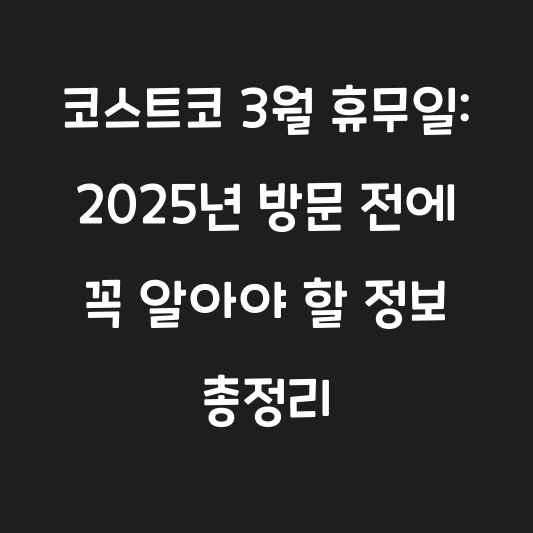 코스트코 3월 휴무일: 2025년 방문 전에 꼭 알아야 할 정보 총정리 대표 이미지